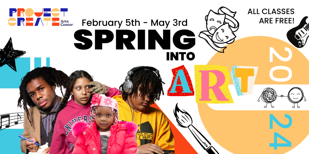 A flyer for the 2024 Spring Semester. Text: Project Create Arts Center; February 5th-May 3rd; Spring into Art 2024; All classes are free!